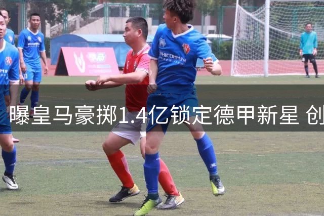 曝皇马豪掷1.4亿锁定德甲新星 创莱比锡队史转会纪录