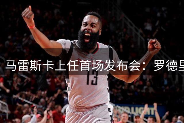 马雷斯卡上任首场发布会：罗德里周一手术，他会回到曼城